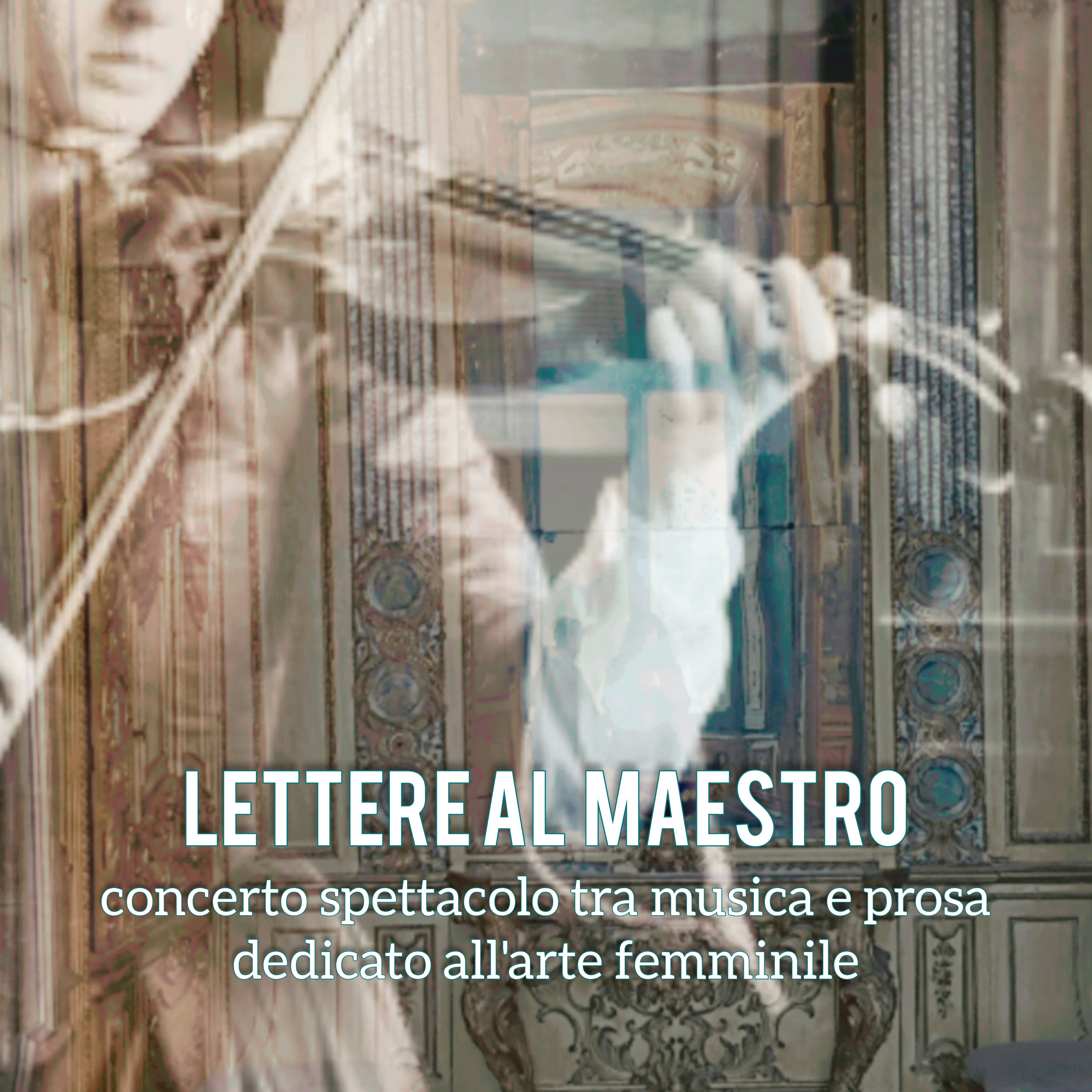 “LETTERE AL MAESTRO”.  Concerto-spettacolo tra musica e prosa dedicato all'arte femminile